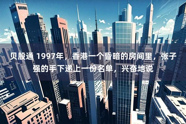 贝股通 1997年，香港一个昏暗的房间里，张子强的手下递上一份名单，兴奋地说