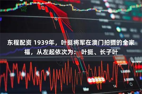 东程配资 1939年，叶挺将军在澳门拍摄的全家福，从左起依次为： 叶挺、长子叶