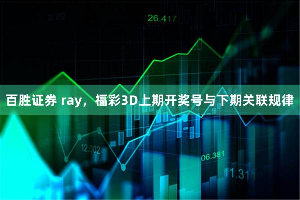 百胜证券 ray，福彩3D上期开奖号与下期关联规律