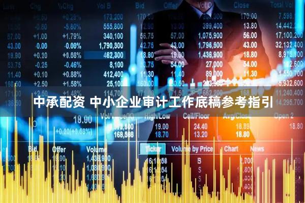 中承配资 中小企业审计工作底稿参考指引