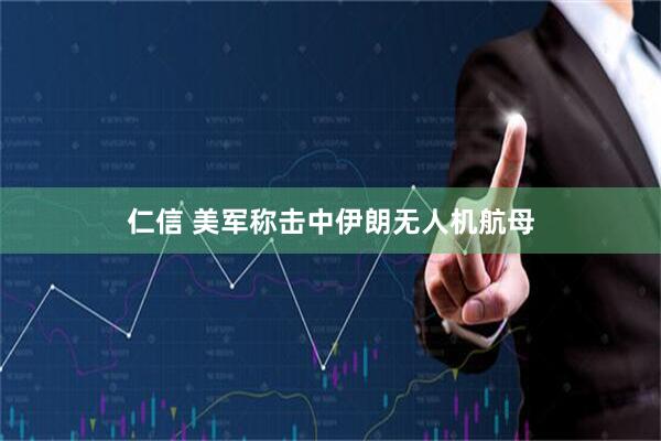 仁信 美军称击中伊朗无人机航母