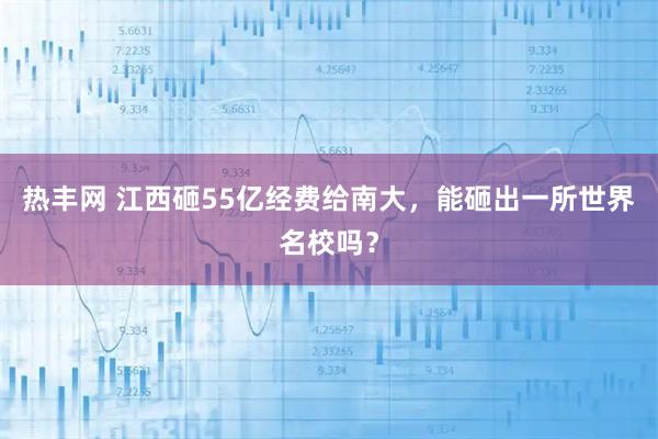 热丰网 江西砸55亿经费给南大，能砸出一所世界名校吗？