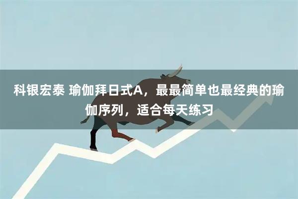 科银宏泰 瑜伽拜日式A，最最简单也最经典的瑜伽序列，适合每天练习