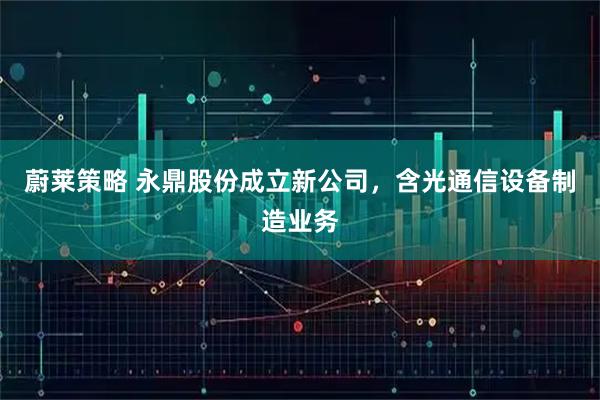 蔚莱策略 永鼎股份成立新公司，含光通信设备制造业务