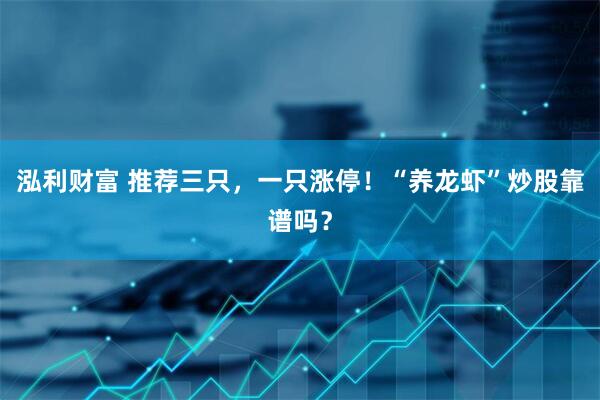 泓利财富 推荐三只，一只涨停！“养龙虾”炒股靠谱吗？