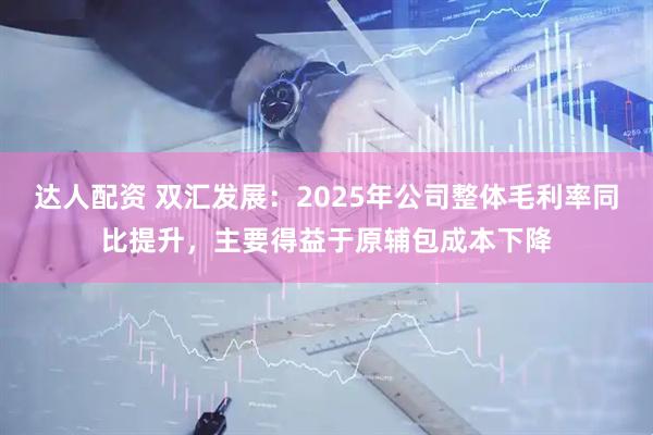达人配资 双汇发展：2025年公司整体毛利率同比提升，主要得益于原辅包成本下降