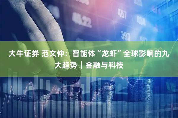 大牛证券 范文仲：智能体“龙虾”全球影响的九大趋势｜金融与科技