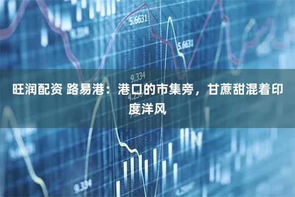 旺润配资 路易港：港口的市集旁，甘蔗甜混着印度洋风