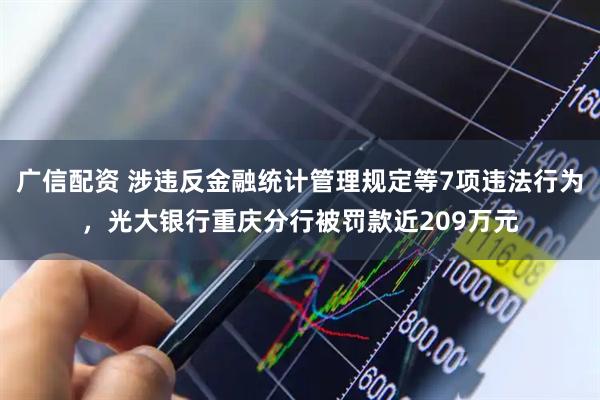 广信配资 涉违反金融统计管理规定等7项违法行为，光大银行重庆分行被罚款近209万元