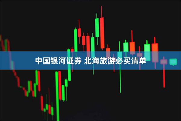 中国银河证券 北海旅游必买清单