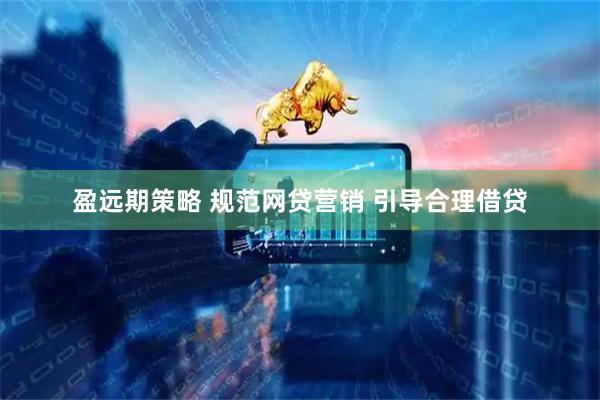 盈远期策略 规范网贷营销 引导合理借贷