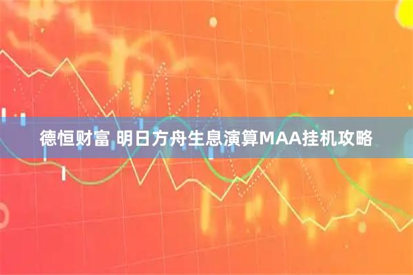 德恒财富 明日方舟生息演算MAA挂机攻略
