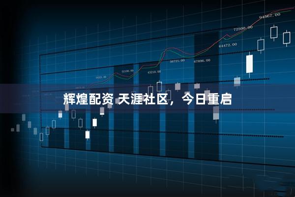 辉煌配资 天涯社区，今日重启