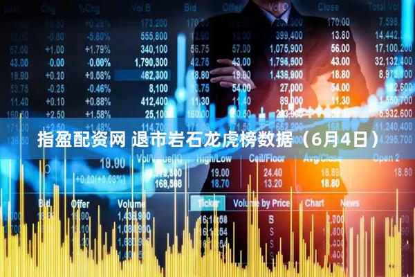 指盈配资网 退市岩石龙虎榜数据（6月4日）