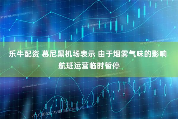 乐牛配资 慕尼黑机场表示 由于烟雾气味的影响 航班运营临时暂停