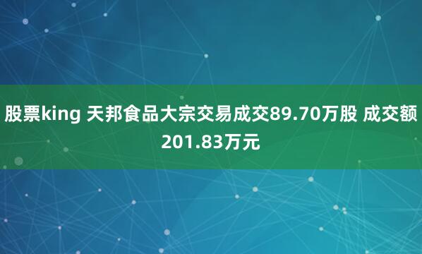 股票king 天邦食品大宗交易成交89.70万股 成交额201.83万元