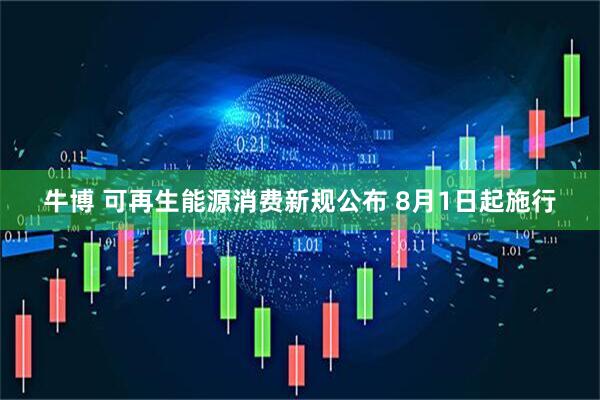 牛博 可再生能源消费新规公布 8月1日起施行