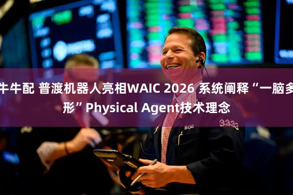 牛牛配 普渡机器人亮相WAIC 2026 系统阐释“一脑多形”Physical Agent技术理念