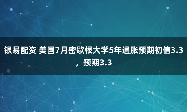 银易配资 美国7月密歇根大学5年通胀预期初值3.3，预期3.3