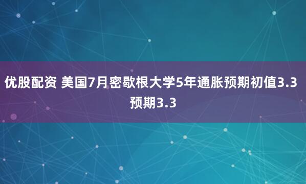 优股配资 美国7月密歇根大学5年通胀预期初值3.3 预期3.3