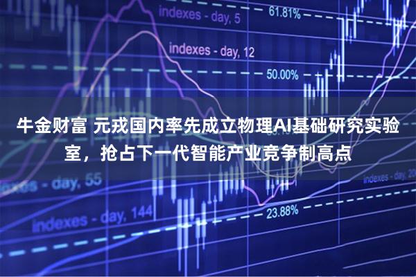 牛金财富 元戎国内率先成立物理AI基础研究实验室，抢占下一代智能产业竞争制高点