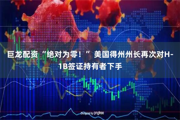 巨龙配资 “绝对为零！” 美国得州州长再次对H-1B签证持有者下手