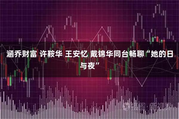 涵乔财富 许鞍华 王安忆 戴锦华同台畅聊“她的日与夜”